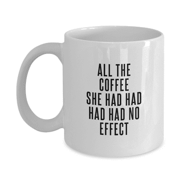 All the Coffee She Had Had Had Had No Effect Funny Coffeeholic Coffee Lover Mug - Great Gift Idea