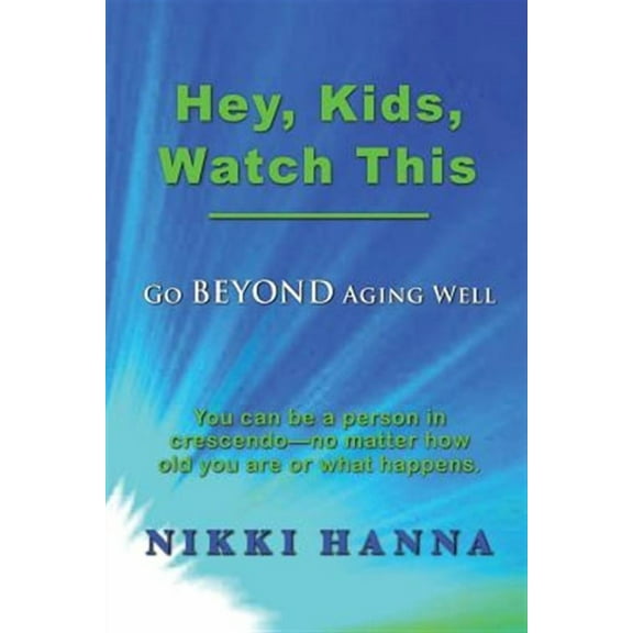 Hey, Kids, Watch This: Go Beyond Aging Well  Paperback  Nikki Hanna