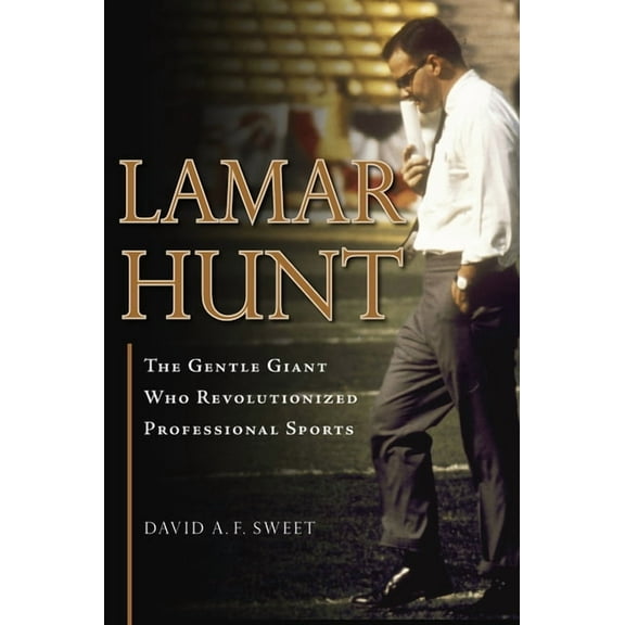 Lamar Hunt: The Gentle Giant Who Revolutionized Professional Sports, (Paperback)