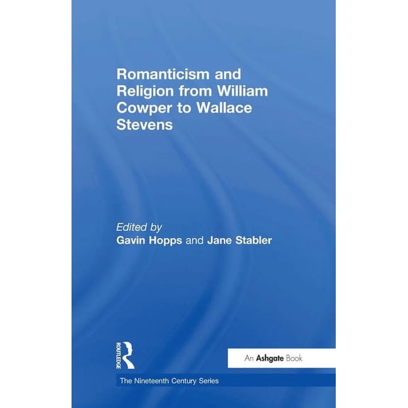 Nineteenth Century Romanticism and Religion from William Cowper to Wallace Stevens, (Hardcover)