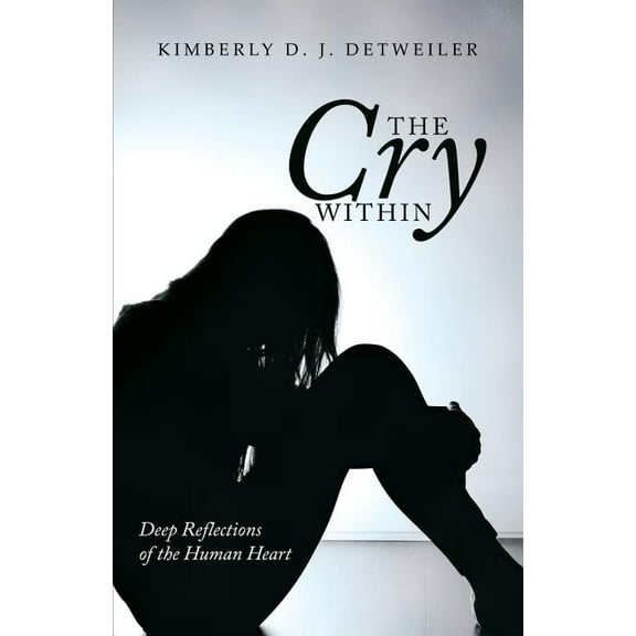 The Cry Within: Deep Reflections of the Human Heart (Paperback) by Kimberly D J Detweiler