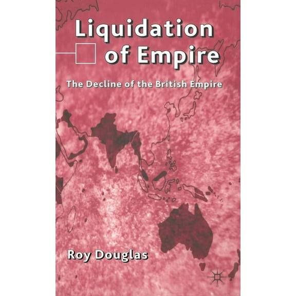 Liquidation of Empire: The Decline of the British Empire, (Paperback)