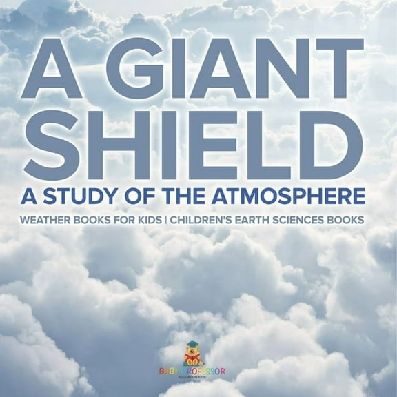 A Giant Shield: A Study of the Atmosphere - Weather Books for Kids Children's Earth Sciences Books, (Paperback)