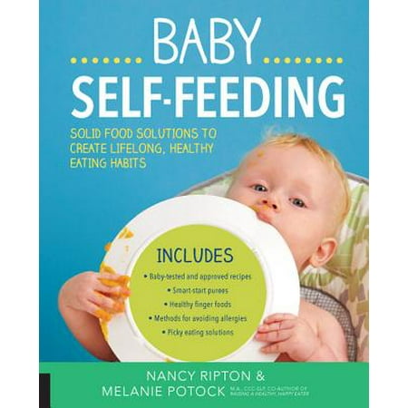 Baby Self-Feeding : Solutions for Introducing Purees and Solids to Create Lifelong, Healthy Eating