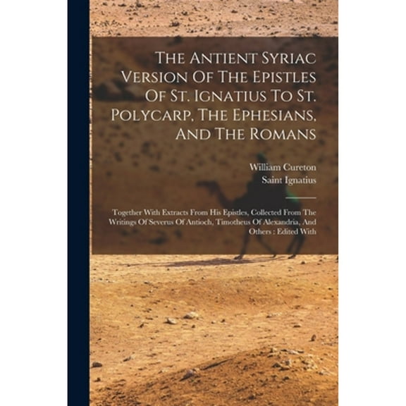 The Antient Syriac Version Of The Epistles Of St. Ignatius To St. Polycarp, The Ephesians, And The Romans (Paperback)