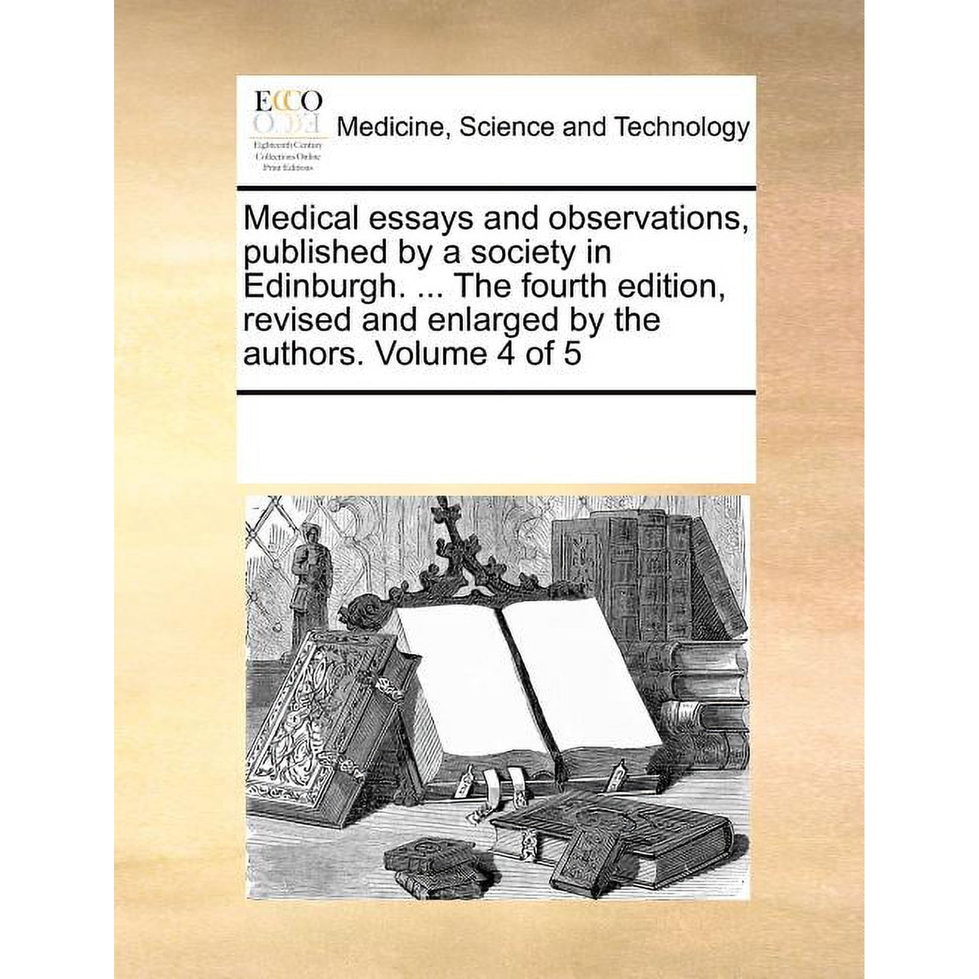Medical Essays and Observations, Published by a Society in Edinburgh. ... the Fourth Edition, Revised and Enlarged by the Authors. Volume 4 of 5