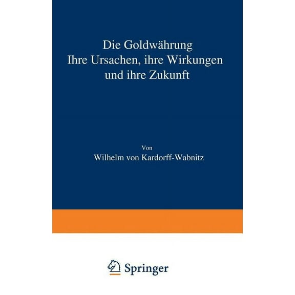 Die Goldwährung: Ihre Ursachen, Ihre Wirkungen Und Ihre Zukunft, (Paperback)