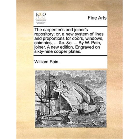 Pre-Owned The Carpenter's and Joiner's Repository; Or, a New System of Lines and Proportions for Doors, Windows, Chimnies, ... &C. &C. ... by W. Pain, Joiner. a New Edition. Engraved on Sixty-Nine Copper Plates