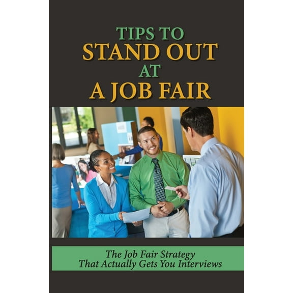 Tips To Stand Out At A Job Fair: The Job Fair Strategy That Actually Gets You Interviews: Definition Of Career Fair (Paperback)