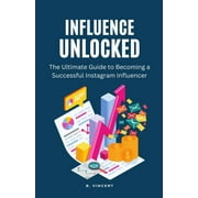 Influence Unlocked: The Ultimate Guide to Becoming a Successful Instagram Influencer (Paperback)