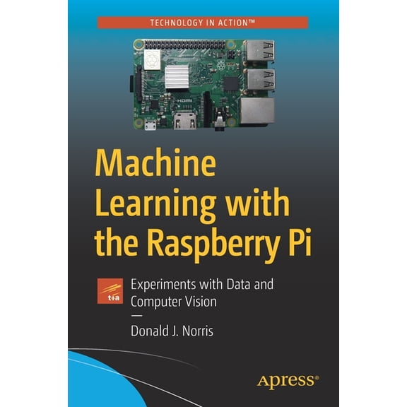 Machine Learning with the Raspberry Pi: Experiments with Data and Computer Vision, (Paperback)