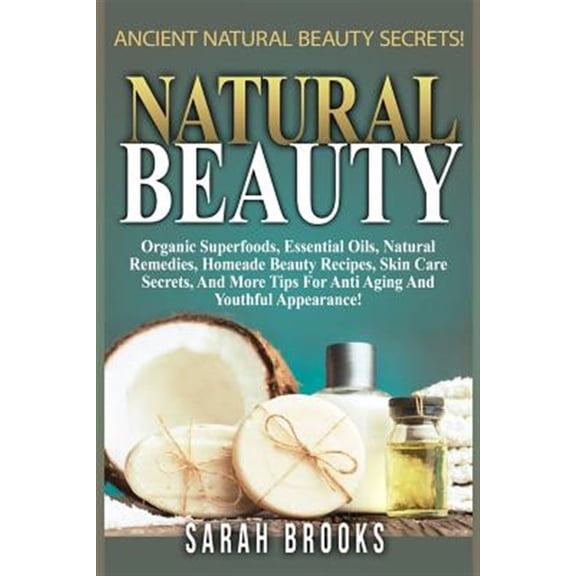 Pre-Owned Natural Beauty - Sarah Brooks: Ancient Natural Beauty Secrets! Organic Superfoods, Essential Oils, Natural Remedies, Homemade Beauty Recipes, Skin Ca