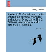 A Letter to D. Garrick, Esq. on His Conduct as Principal Manager and Actor at Drury Lane. [By D. Williams, According to a Ms. Note by J. P. Kemble.] (Paperback)