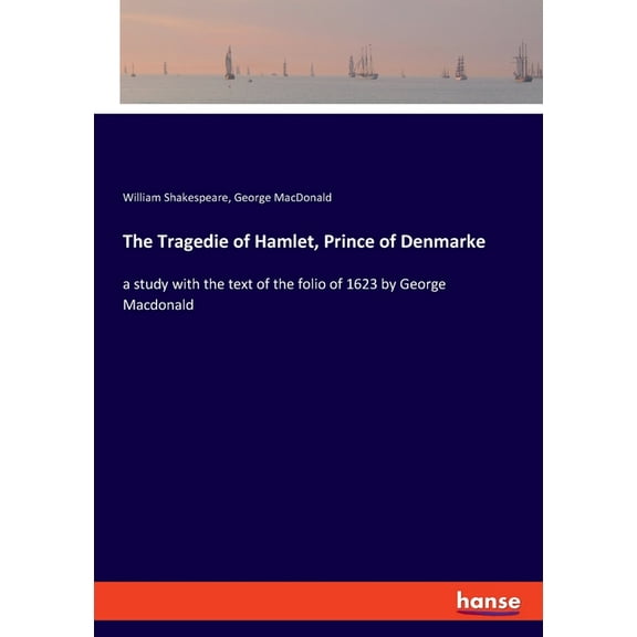 The Tragedie of Hamlet, Prince of Denmarke: a study with the text of the folio of 1623 by George Macdonald, (Paperback)