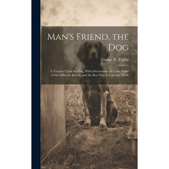 Man's Friend, the Dog: A Treatise Upon the Dog, With Information As to the Value of the Different Breeds, and the Best Way to Care for Them (Hardcover)