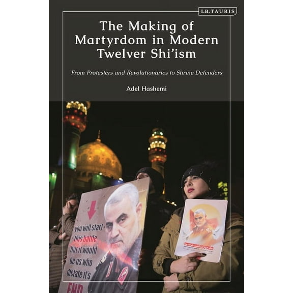 The Making of Martyrdom in Modern Twelver Shi'ism: From Protesters and Revolutionaries to Shrine Defenders, (Paperback)