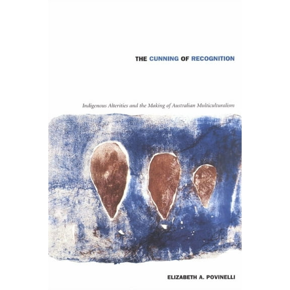 Politics, History, and Culture The Cunning of Recognition: Indigenous Alterities and the Making of Australian Multiculturalism, (Paperback)