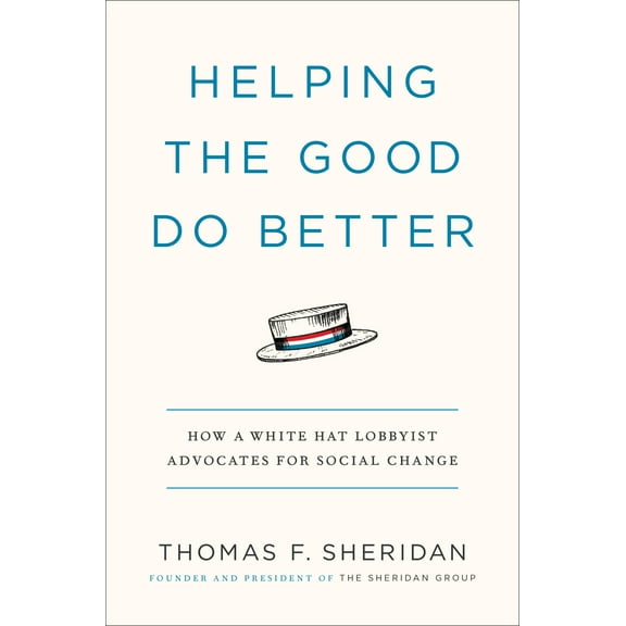 Helping the Good Do Better : How a White Hat Lobbyist Advocates for Social Change (Hardcover)