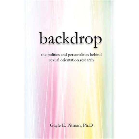 Backdrop: The politics and personalities behind sexual orientation research  Paperback  Gayle E. Pitman Ph.D.