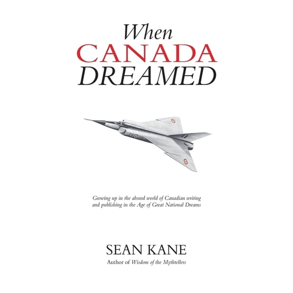 When Canada Dreamed: Growing Up in the Absurd World of Canadian Writing and Publishing in the Age of Great National Drea, (Paperback)