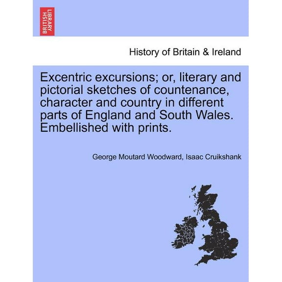 Excentric Excursions; Or, Literary and Pictorial Sketches of Countenance, Character and Country in Different Parts of England and South Wales. Embellished with Prints. (Paperback)