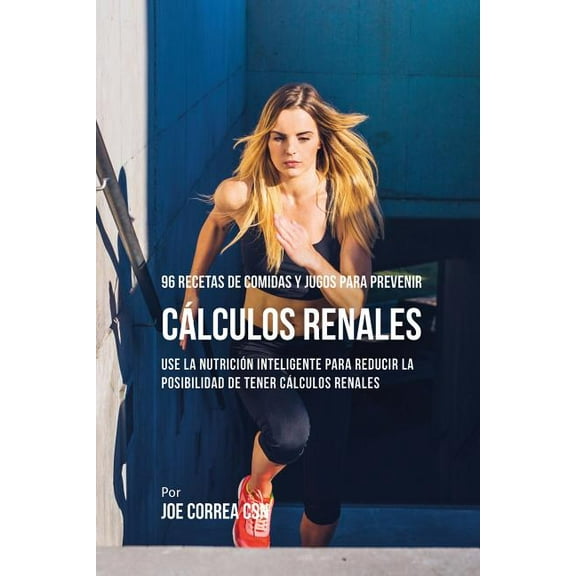 96 Recetas de Comidas y Jugos Para Prevenir Cálculos Renales: Use La Nutrición Inteligente Para Reducir Las Chances de T, (Paperback)