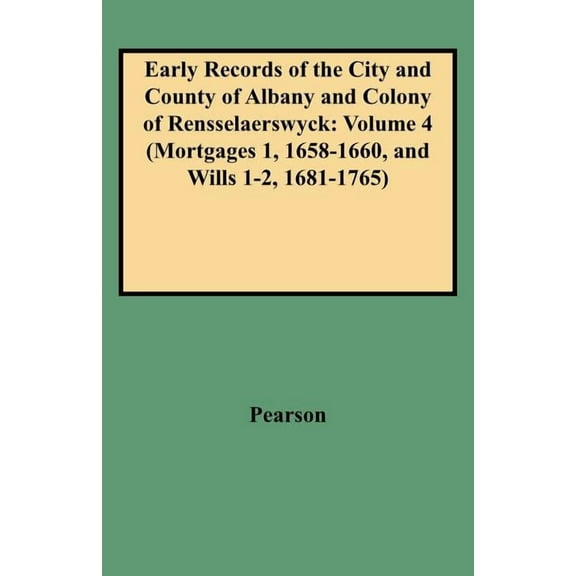 Early Records of the City and County of Albany and Colony of Rensselaerswyck: Volume 4 (Mortgages 1, 1658-1660, and Will, (Paperback)