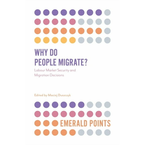 Emerald Points Why Do People Migrate?: Labour Market Security and Migration Decisions, (Paperback)