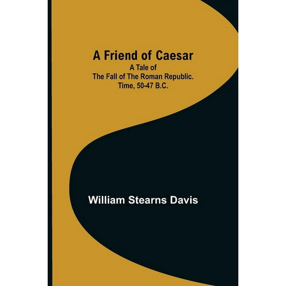 A Friend of Caesar A Tale of the Fall of the Roman Republic. Time, 50-47 B.C., (Paperback)
