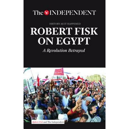 Robert Fisk On Egypt A Revolution Betrayed Walmart Com