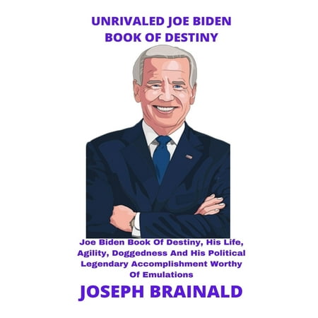 Unrivaled Joe Biden Book of Destiny: : Joe Biden Book Of Destiny, His Life, Agility, Doggedness And His Political Legendary Accomplishment Worthy Of Emulations (Paperback)