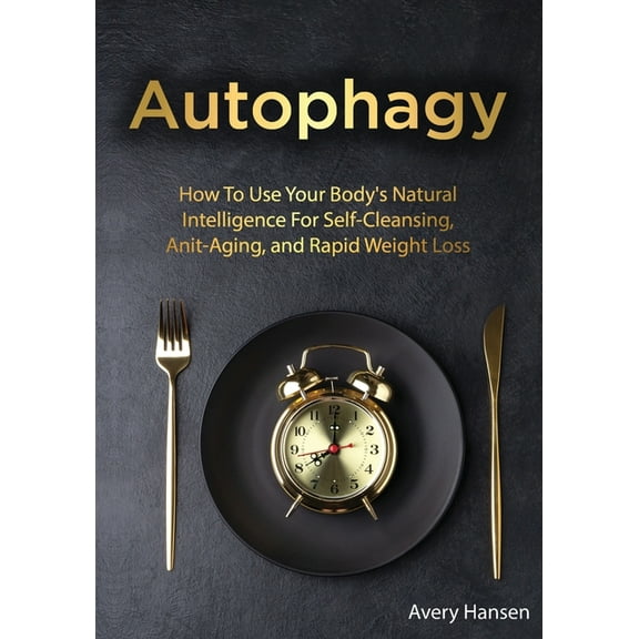 Autophagy: How To Use Your Body's Natural Intelligence For Self-Cleansing, Anti-Aging, and Rapid Weight Loss, (Paperback)