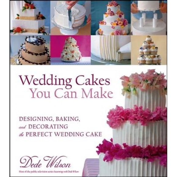 Wedding Cakes You Can Make: Designing, Baking, and Decorating the Perfect Wedding Cake