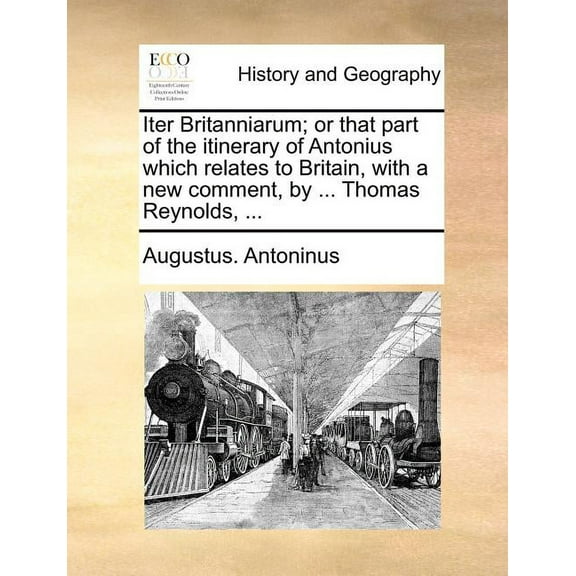 Iter Britanniarum; or that part of the itinerary of Antonius which relates to Britain, with a new comment, by ... Thomas Reynolds, ... (Paperback)