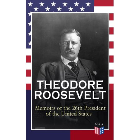 THEODORE ROOSEVELT - Memoirs of the 26th President of the United States -