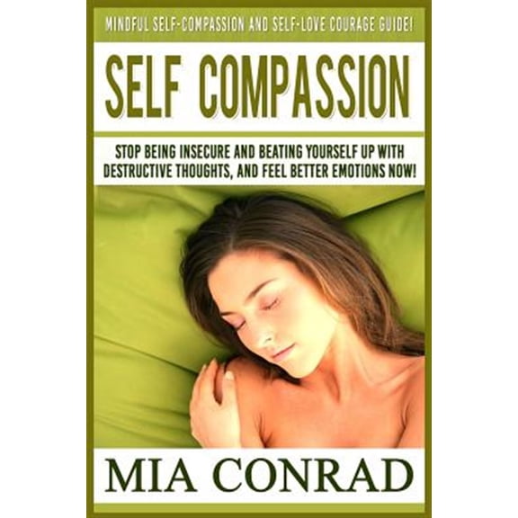 Pre-Owned Self-Compassion : Mindful Self-Compassion And Self-Love Courage Guide! Stop Being Insecure And Beating Yourself Up With Destructive Thoughts, And Feel Better Emotions NOW! (Paperback)