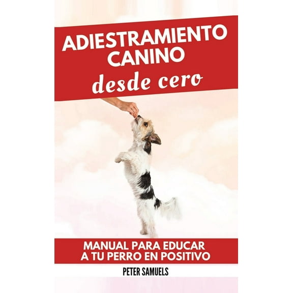 Adiestramiento Canino desde Cero: TÃ©cnicas, Juegos y Secretos para Entrenar y Adiestrar a Tu Cachorro con Inteligencia, (Hardcover)