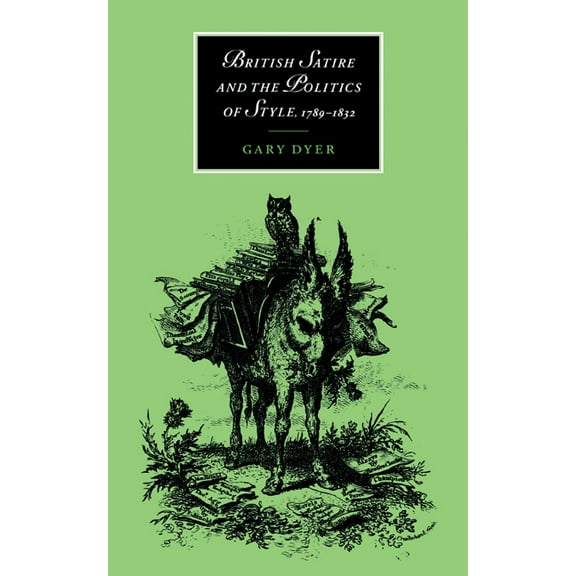 Cambridge Studies in Romanticism British Satire and the Politics of Style, 1789 1832, Book 23, (Hardcover)