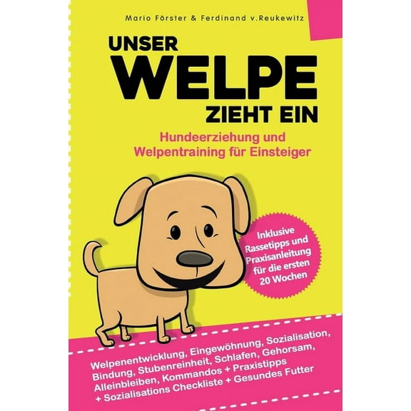 Unser Welpe zieht ein - Hundeerziehung und Welpentraining für Einsteiger: : Welpenentwicklung, Erziehung, Bindung, Gehorsam und Stubenreinheit - Praxisanleitung für die ersten 20 Wochen (Paperback)