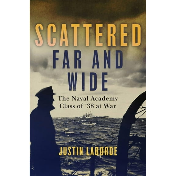 Scattered Far and Wide: The Naval Academy Class of '38 at War, (Hardcover)