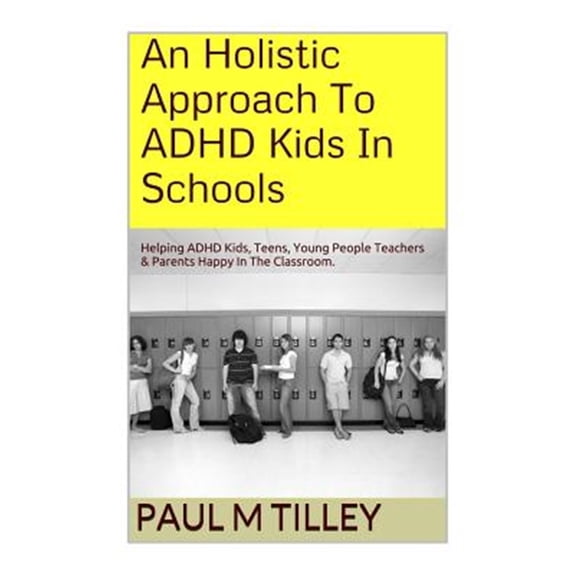 Pre-Owned Holistic Approach to ADHD Kids in Schools : Helping ADHD Kids, Teens, Young People Teachers & Parents Happy in the Classroom.