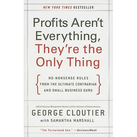 Profits Aren't Everything, They're the Only Thing : No-Nonsense Rules from the Ultimate Contrarian and Small Business