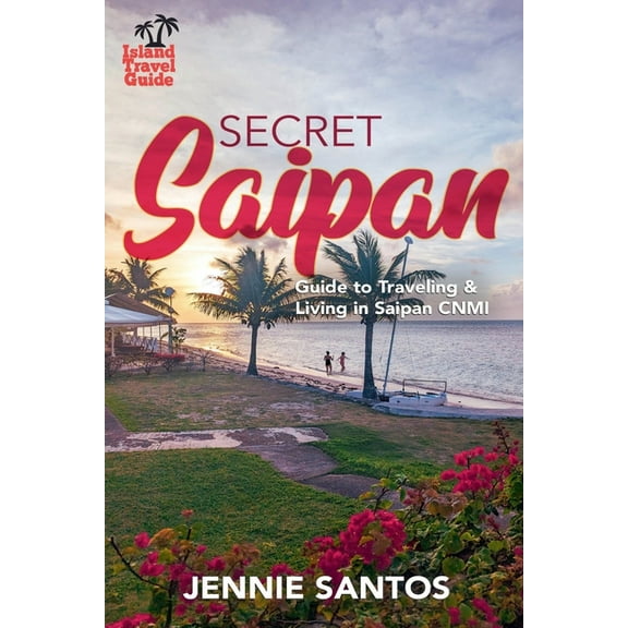 Island Travel Guide Secret Saipan: Guide to Traveling & Living in Saipan CNMI, Book 2024, (Paperback)