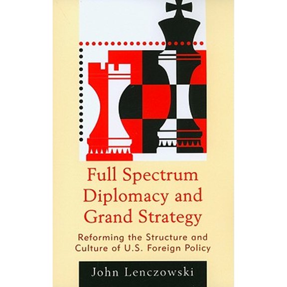 Pre-Owned Full Spectrum Diplomacy and Grand Strategy: Reforming the Structure and Culture of U.S. Foreign Policy (Paperback) 0739150669 9780739150665