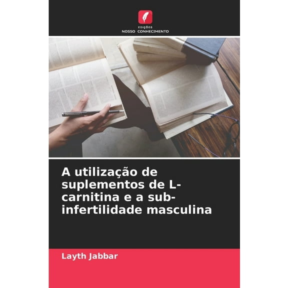 A utilizaÃ§Ã£o de suplementos de L-carnitina e a sub-infertilidade masculina, (Paperback)