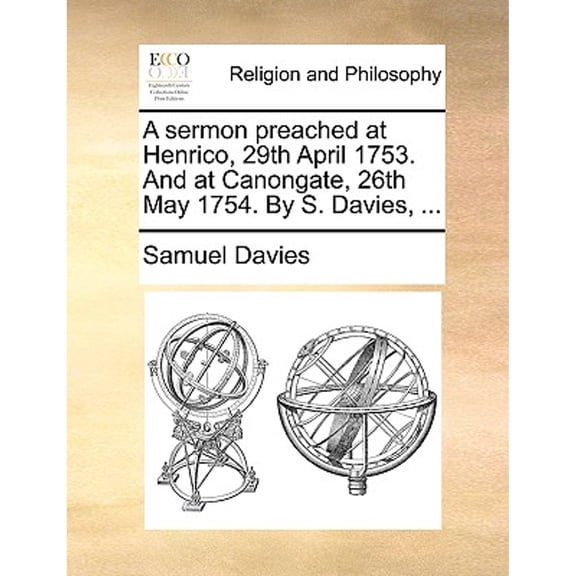 A sermon preached at Henrico, 29th April 1753. And at Canongate, 26th May 1754. By S. Davies, ... (Paperback) by Samuel Davies