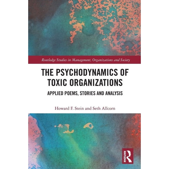 Routledge Studies in Management, Organiz The Psychodynamics of Toxic Organizations: Applied Poems, Stories and Analysis, (Paperback)