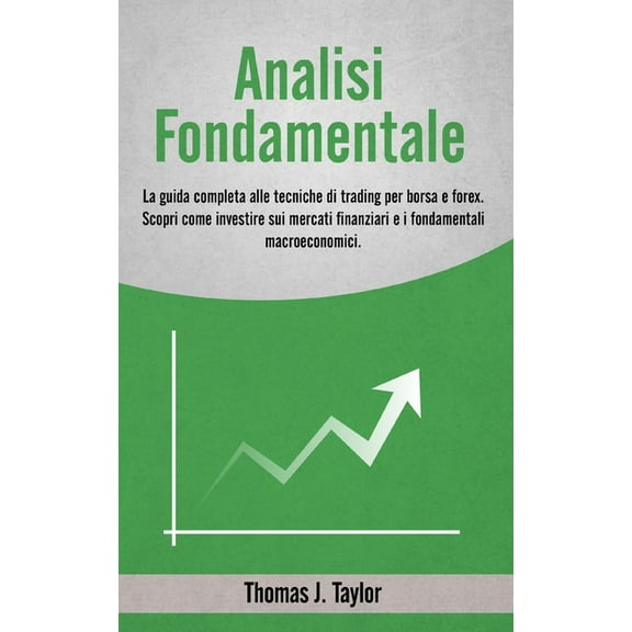 Analisi Fondamentale: La guida completa alle tecniche di trading per borsa e forex. Scopri come investire sui mercati finanziari e i fondamentali macroeconomici. (Paperback)
