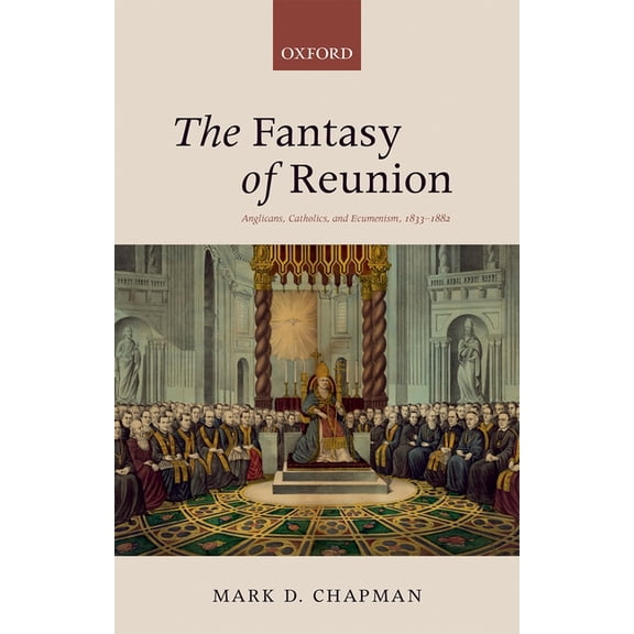 The Fantasy of Reunion: Anglicans, Catholics, and Ecumenism, (Hardcover)
