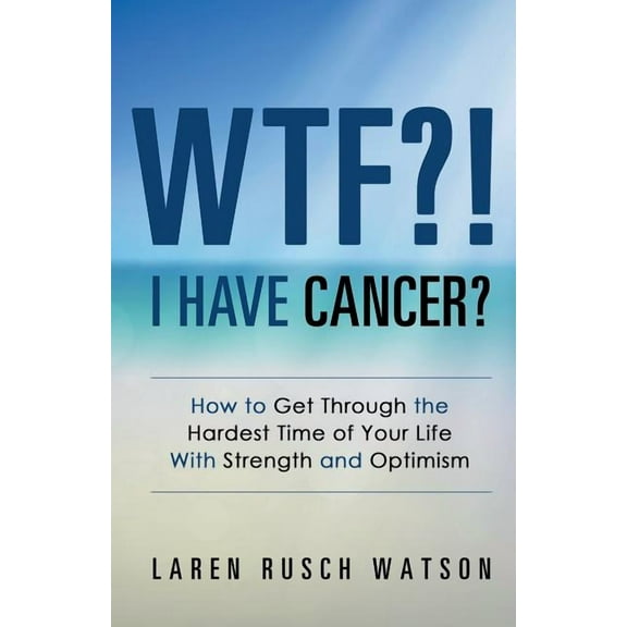 WTF?! I Have Cancer?: How to Get Through the Hardest Time of Your Life With Strength and Optimism, (Paperback)